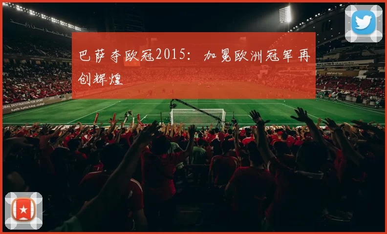 巴萨夺欧冠2015：加冕欧洲冠军再创辉煌
