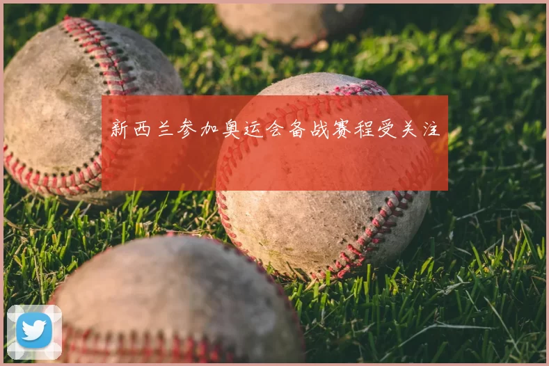 新西兰参加奥运会备战赛程受关注