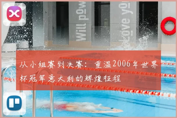 从小组赛到决赛：重温2006年世界杯冠军意大利的辉煌征程