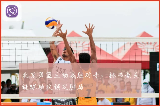 北京男篮主场战胜对手，林书豪关键球助攻锁定胜局