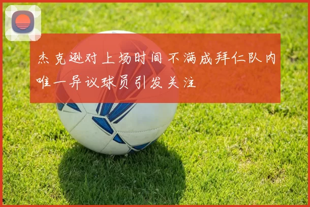 杰克逊对上场时间不满成拜仁队内唯一异议球员引发关注
