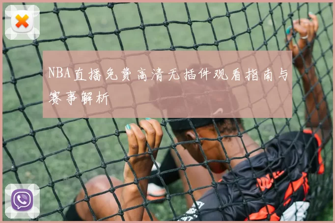 NBA直播免费高清无插件观看指南与赛事解析