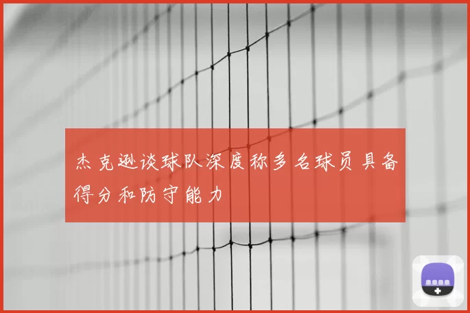 杰克逊谈球队深度称多名球员具备得分和防守能力