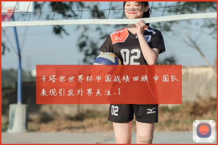 卡塔尔世界杯中国战绩回顾 中国队表现引发外界关注_1