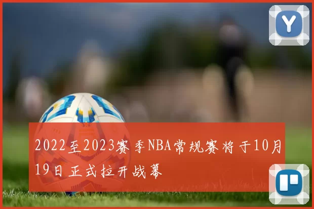 2022至2023赛季NBA常规赛将于10月19日正式拉开战幕