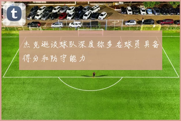 杰克逊谈球队深度称多名球员具备得分和防守能力