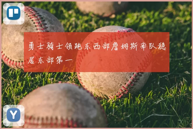 勇士骑士领跑东西部詹姆斯率队稳居东部第一