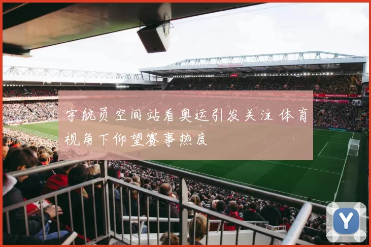 宇航员空间站看奥运引发关注 体育视角下仰望赛事热度