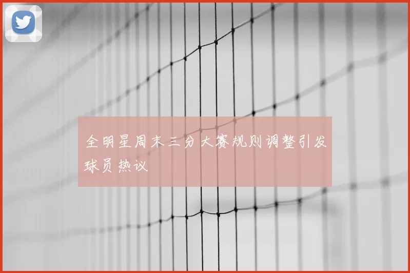 全明星周末三分大赛规则调整引发球员热议