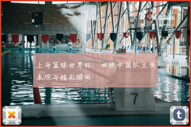 上海篮球世界杯:回顾中国队主场表现与精彩瞬间