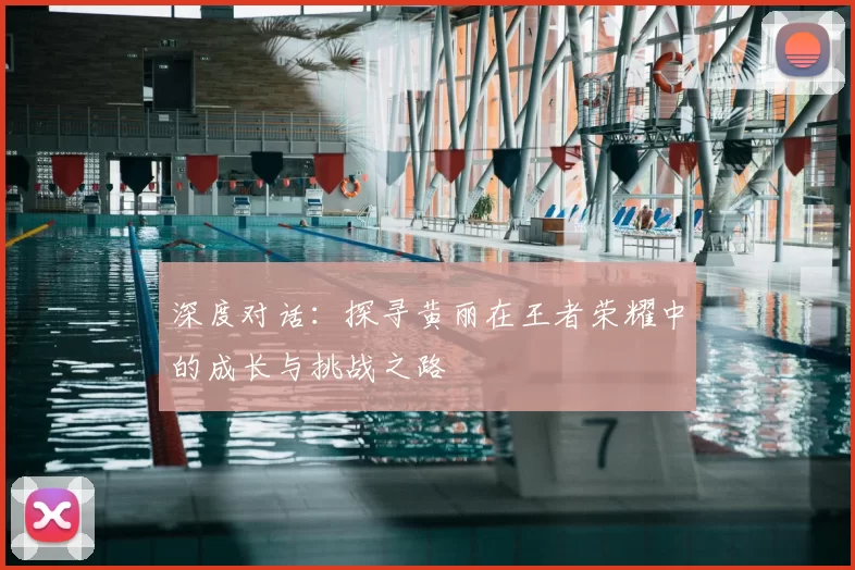 深度对话:探寻黄丽在王者荣耀中的成长与挑战之路