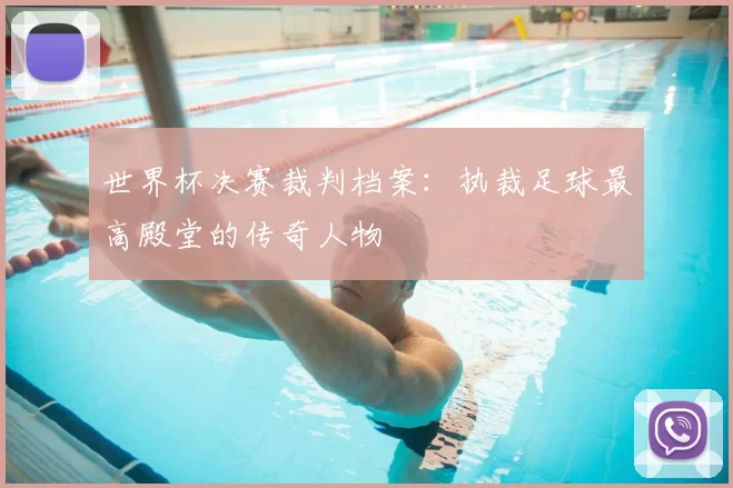 世界杯决赛裁判档案：执裁足球最高殿堂的传奇人物