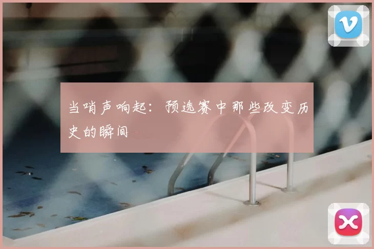 当哨声响起：预选赛中那些改变历史的瞬间