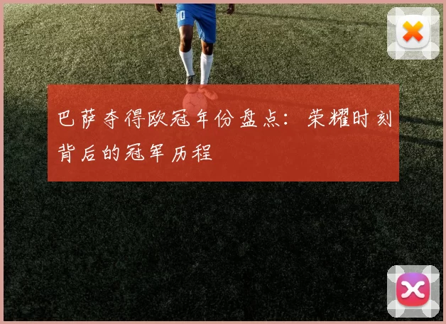 巴萨夺得欧冠年份盘点：荣耀时刻背后的冠军历程