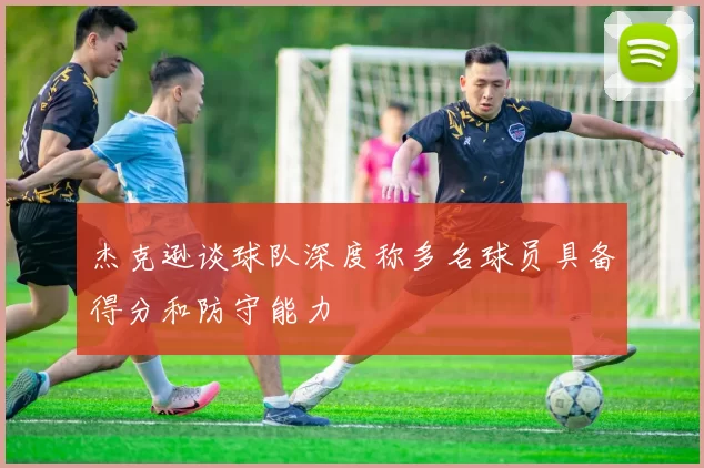 杰克逊谈球队深度称多名球员具备得分和防守能力