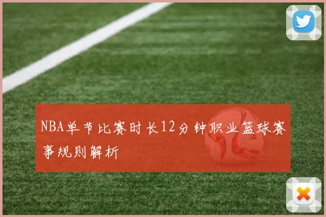 NBA单节比赛时长12分钟职业篮球赛事规则解析
