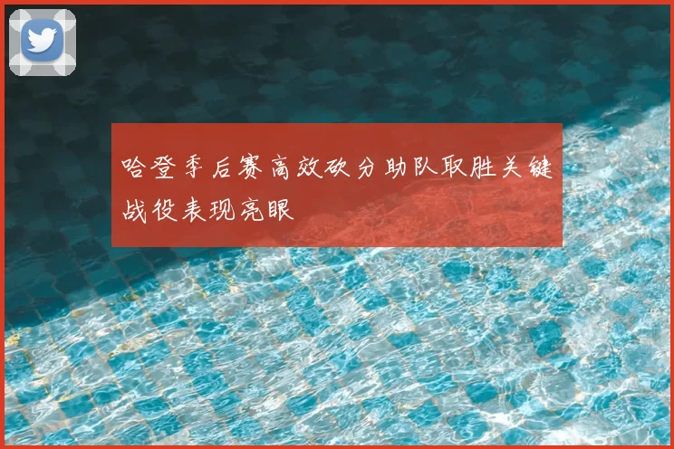 哈登季后赛高效砍分助队取胜关键战役表现亮眼