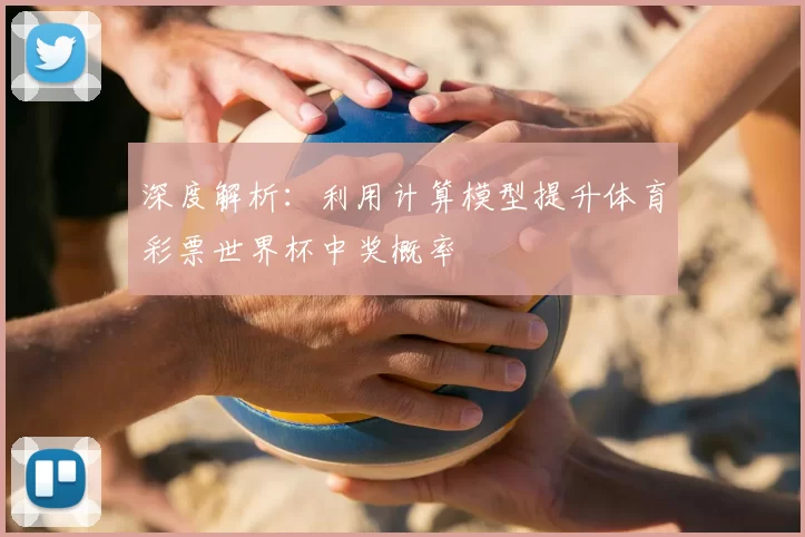 深度解析：利用计算模型提升体育彩票世界杯中奖概率