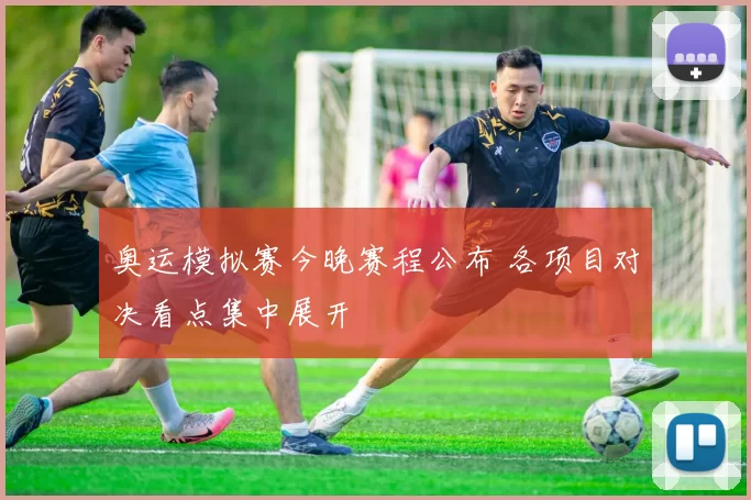 奥运模拟赛今晚赛程公布 各项目对决看点集中展开