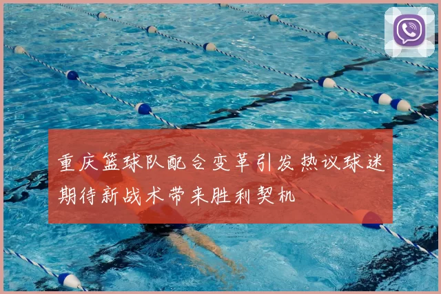 重庆篮球队配合变革引发热议球迷期待新战术带来胜利契机