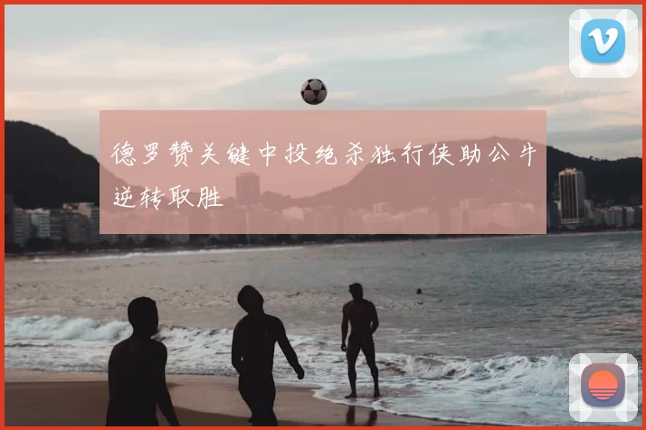 德罗赞关键中投绝杀独行侠助公牛逆转取胜