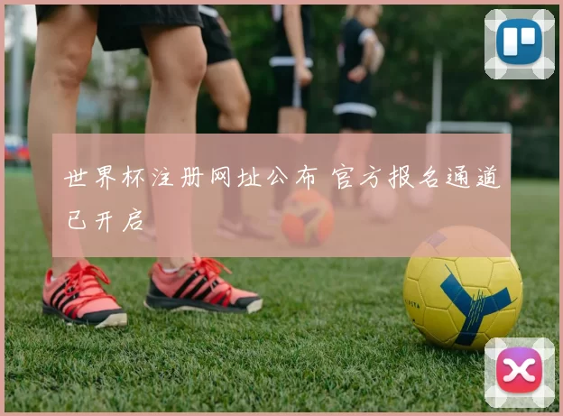 世界杯注册网址公布 官方报名通道已开启