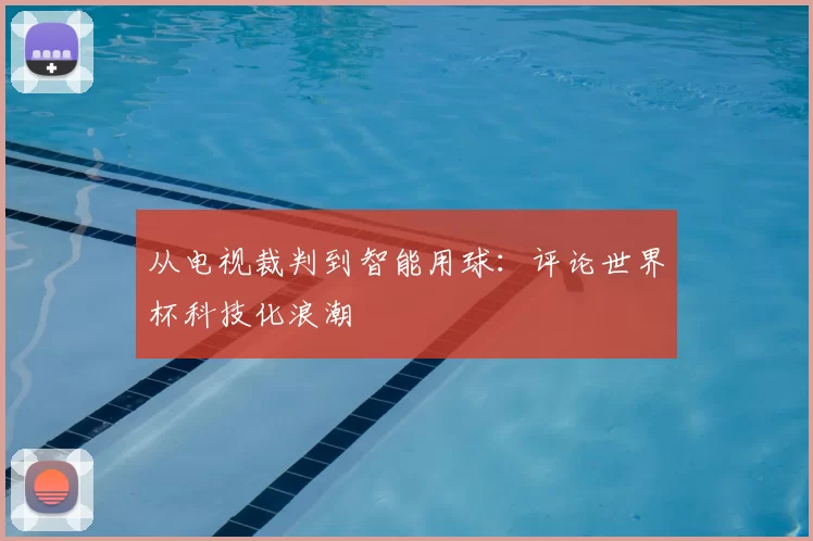 从电视裁判到智能用球：评论世界杯科技化浪潮