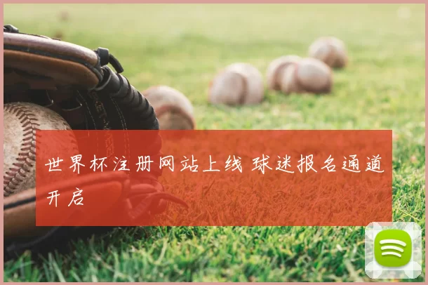 世界杯注册网站上线 球迷报名通道开启