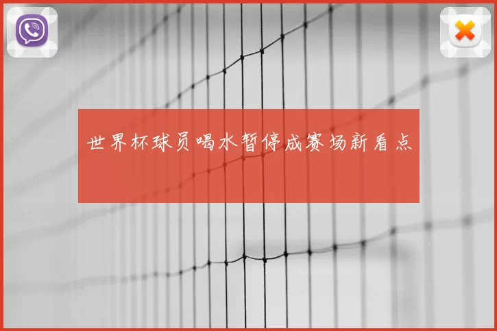世界杯球员喝水暂停成赛场新看点