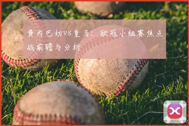费内巴切vs皇马：欧冠小组赛焦点战前瞻与分析