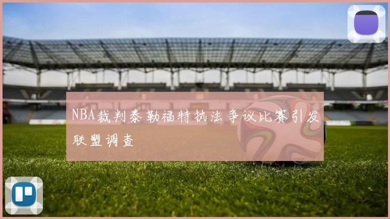 NBA裁判泰勒福特执法争议比赛引发联盟调查