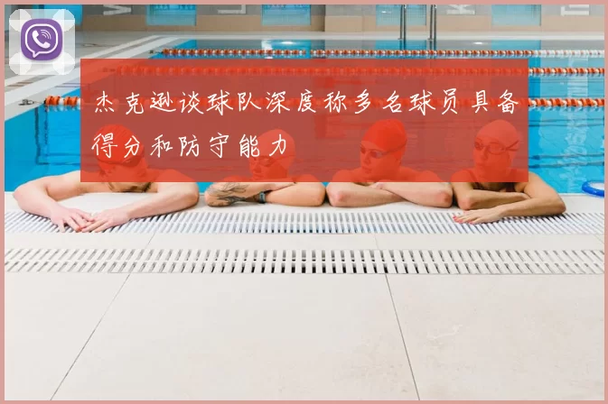 杰克逊谈球队深度称多名球员具备得分和防守能力